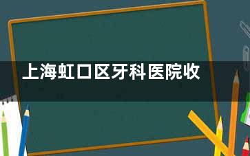 上海虹口区牙科医院收费标准表2025版:儿牙|美白|矫正|补牙|种植|修复等项目人气高！